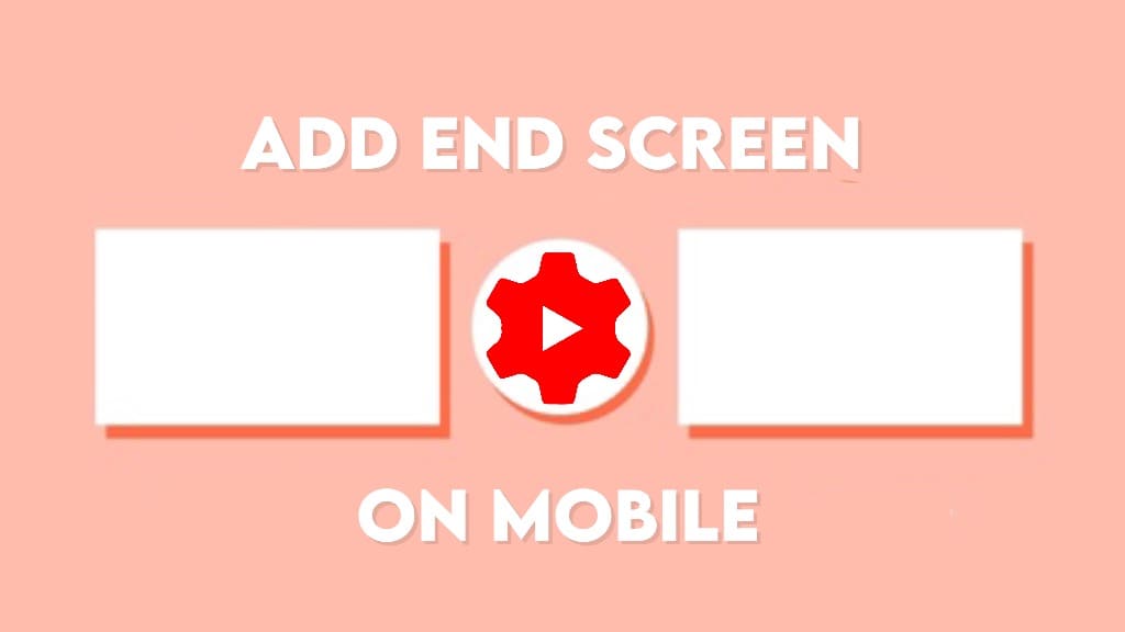 Add end screen to YouTube videos on Android & iPhone